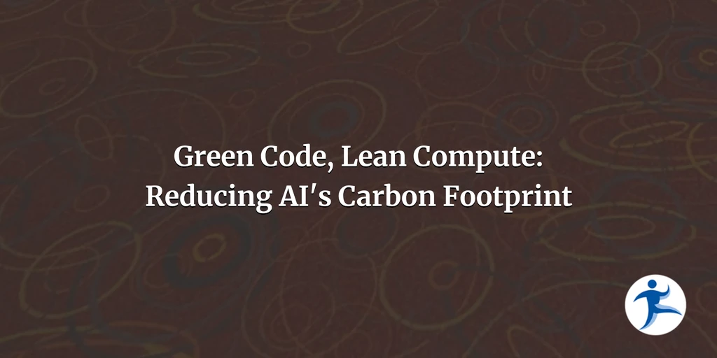 Beyond the Prompt, Part 3: Green Code, Lean Compute: Reducing AI's Carbon Footprint
