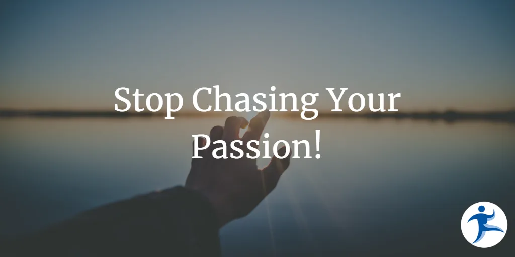Stop chasing your passion!