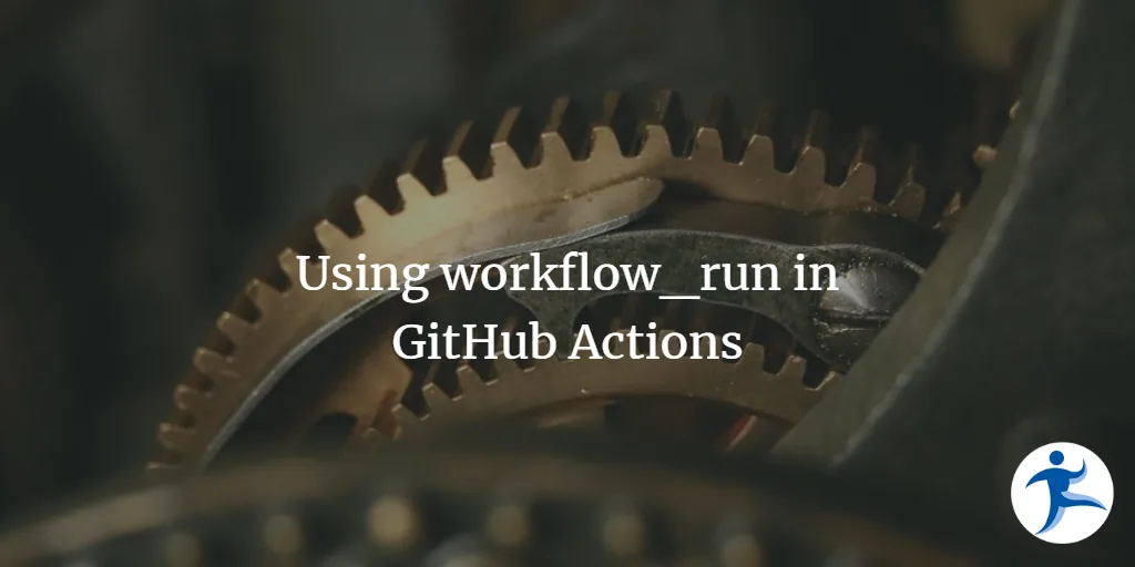 Using `workflow_run` in GitHub Actions